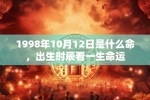 1998年10月12日是什么命，出生时辰看一生命运