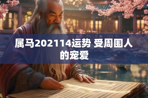 属马202114运势 受周围人的宠爱 属马202114运势 受周围人的宠爱