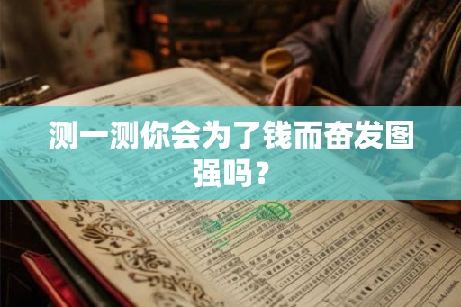 测一测你会为了钱而奋发图强吗? 测一测你会为了钱而奋发图强吗?