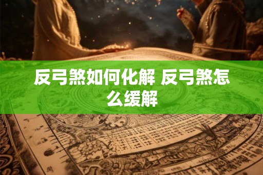 反弓煞如何化解 反弓煞怎么缓解