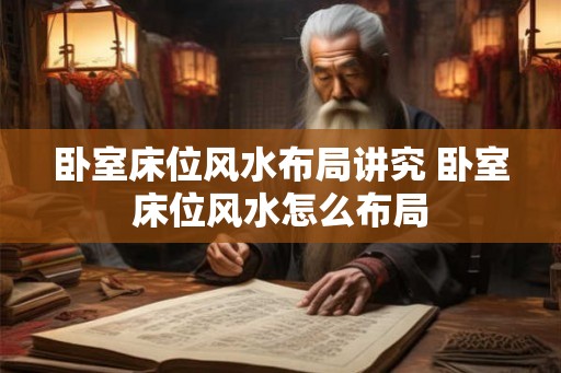 卧室床位风水布局讲究 卧室床位风水怎么布局