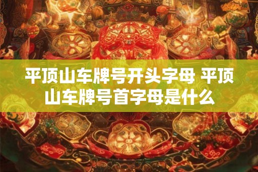 平顶山车牌号开头字母 平顶山车牌号首字母是什么
