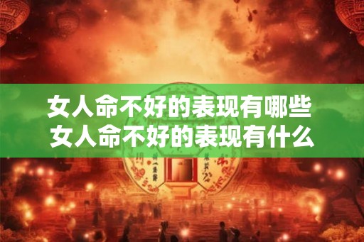 女人命不好的表现有哪些 女人命不好的表现有什么 女人命不好的表现有哪些 女人命不好的表现有什么