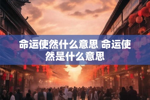 命运使然什么意思 命运使然是什么意思