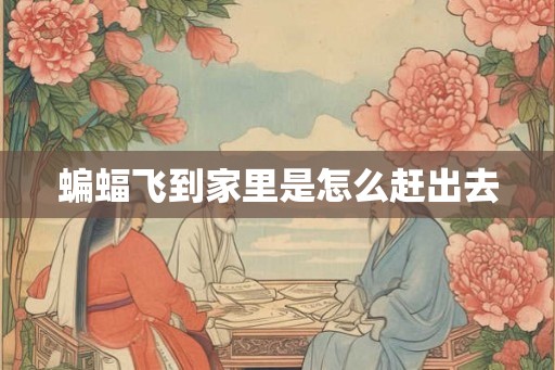 蝙蝠飞到家里是怎么赶出去