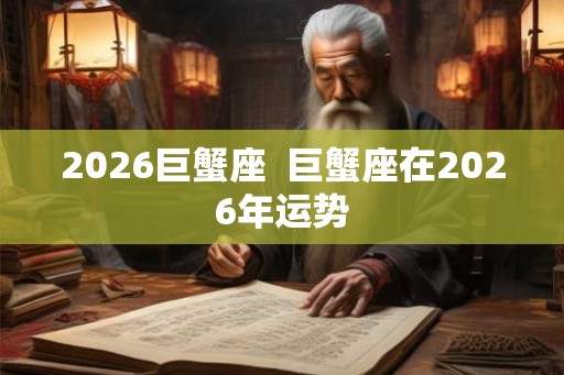 2026巨蟹座  巨蟹座在2026年运势