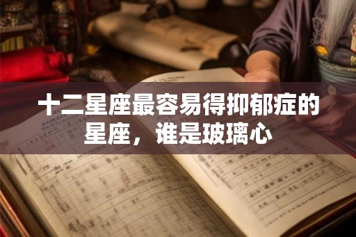 十二星座最容易得抑郁症的星座，谁是玻璃心