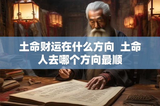 土命财运在什么方向  土命人去哪个方向最顺