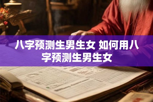 八字预测生男生女 如何用八字预测生男生女