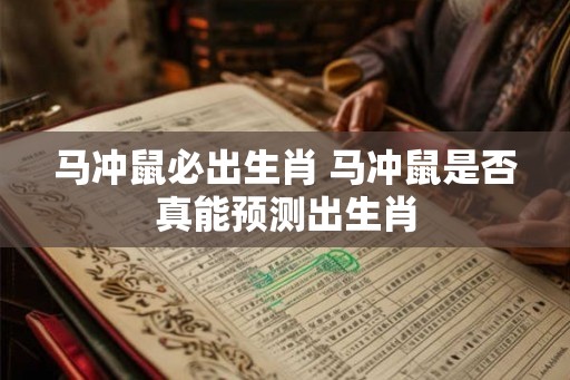 马冲鼠必出生肖 马冲鼠是否真能预测出生肖 马冲鼠必出生肖 马冲鼠是否真能预测出生肖