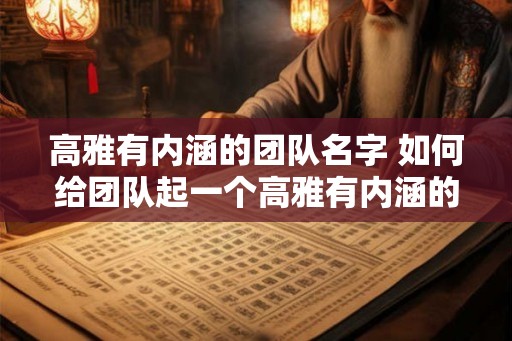 高雅有内涵的团队名字 如何给团队起一个高雅有内涵的名字
