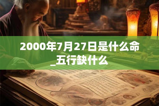 2000年7月27日是什么命_五行缺什么