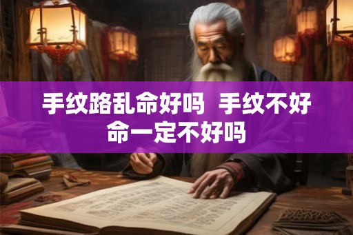 手纹路乱命好吗  手纹不好命一定不好吗
