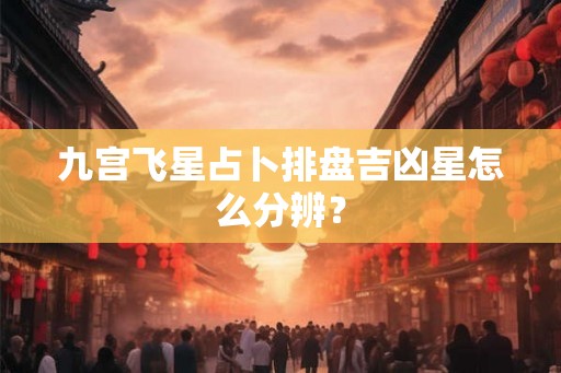 九宫飞星占卜排盘吉凶星怎么分辨？