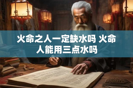 火命之人一定缺水吗 火命人能用三点水吗