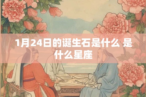 1月24日的诞生石是什么 是什么星座