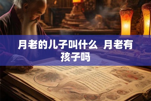 月老的儿子叫什么  月老有孩子吗