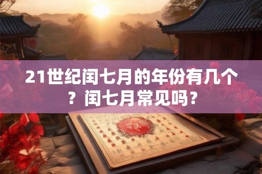 21世纪闰七月的年份有几个？闰七月常见吗？