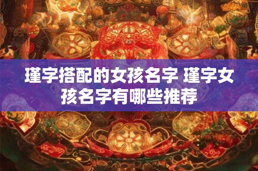 瑾字搭配的女孩名字 瑾字女孩名字有哪些推荐
