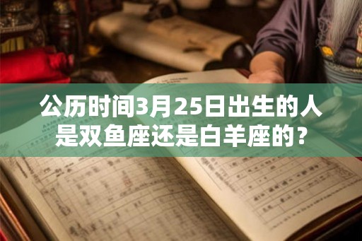 公历时间3月25日出生的人是双鱼座还是白羊座的？