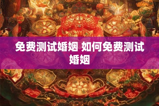 免费测试婚姻 如何免费测试婚姻