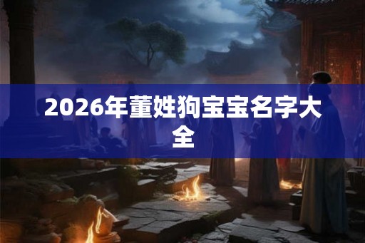 2026年董姓狗宝宝名字大全