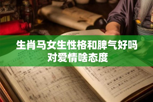 生肖马女生性格和脾气好吗 对爱情啥态度
