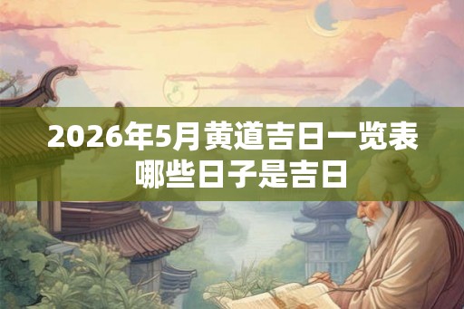 2026年5月黄道吉日一览表  哪些日子是吉日