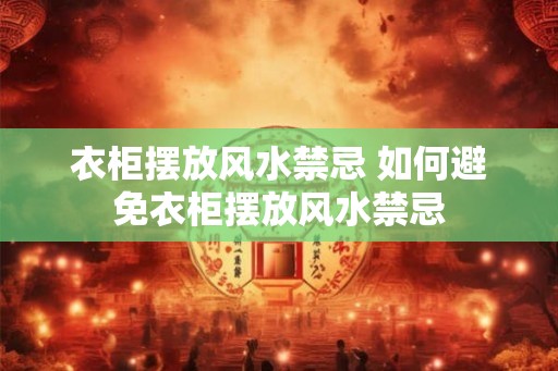 衣柜摆放风水禁忌 如何避免衣柜摆放风水禁忌