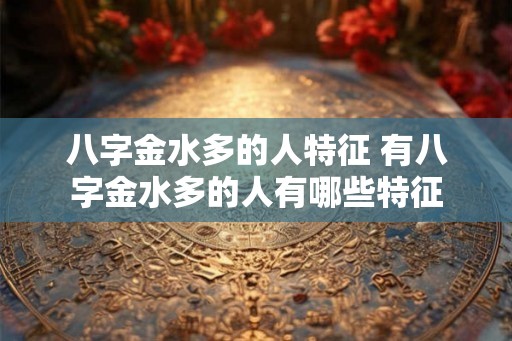 八字金水多的人特征 有八字金水多的人有哪些特征