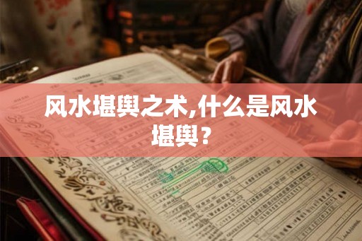 风水堪舆之术,什么是风水堪舆？