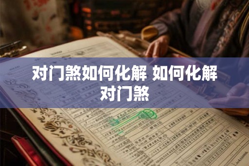 对门煞如何化解 如何化解对门煞