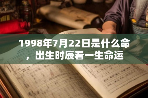 1998年7月22日是什么命，出生时辰看一生命运