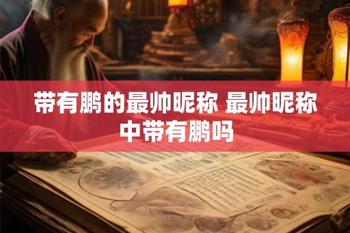 带有鹏的最帅昵称 最帅昵称中带有鹏吗