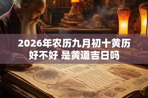 2026年农历九月初十黄历好不好 是黄道吉日吗