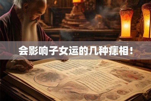 会影响子女运的几种痣相！