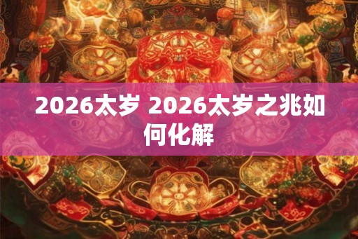 2026太岁 2026太岁之兆如何化解