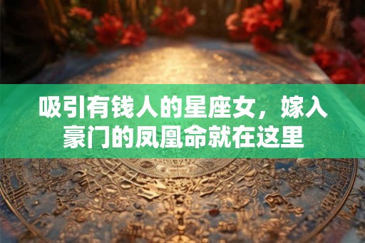 吸引有钱人的星座女，嫁入豪门的凤凰命就在这里