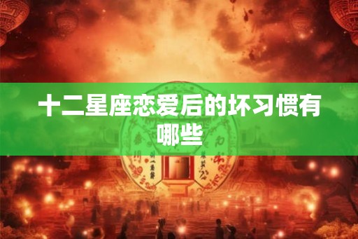 十二星座恋爱后的坏习惯有哪些