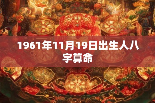 1961年11月19日出生人八字算命