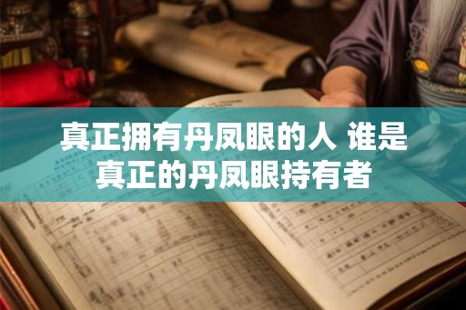 真正拥有丹凤眼的人 谁是真正的丹凤眼持有者 真正拥有丹凤眼的人 谁是真正的丹凤眼持有者