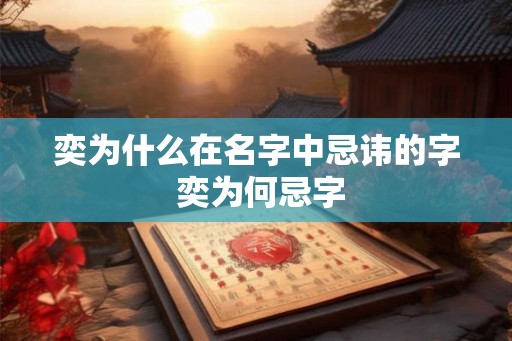 奕为什么在名字中忌讳的字 奕为何忌字