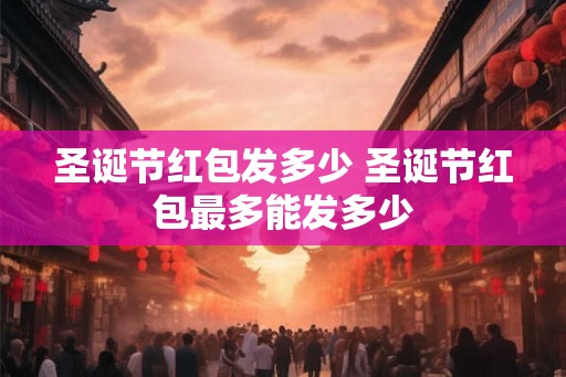 圣诞节红包发多少 圣诞节红包最多能发多少