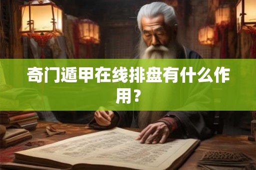 奇门遁甲在线排盘有什么作用? 奇门遁甲在线排盘有什么作用?