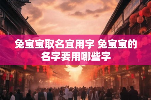 兔宝宝取名宜用字 兔宝宝的名字要用哪些字