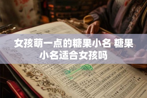 女孩萌一点的糖果小名 糖果小名适合女孩吗