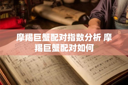 摩羯巨蟹配对指数分析 摩羯巨蟹配对如何