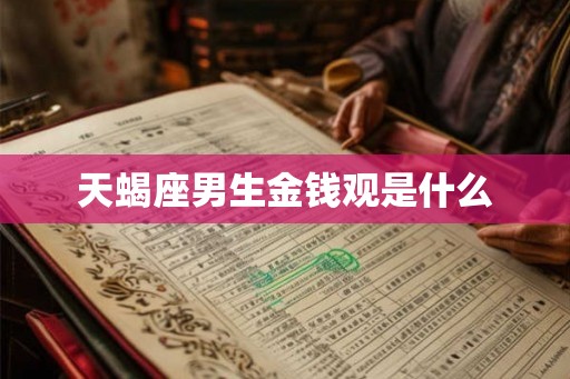 天蝎座男生金钱观是什么