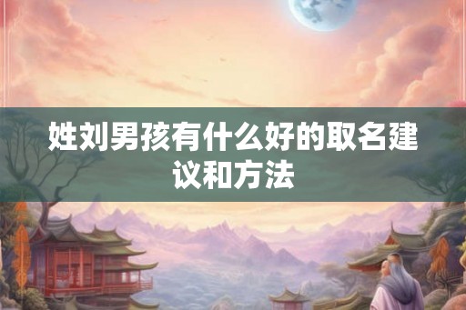 姓刘男孩有什么好的取名建议和方法