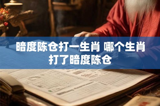 暗度陈仓打一生肖 哪个生肖打了暗度陈仓